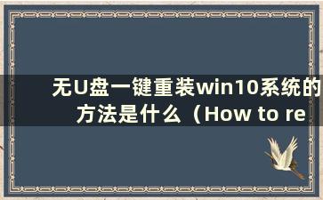 无U盘一键重装win10系统的方法是什么（How to reinstall win10 system without USB disk）